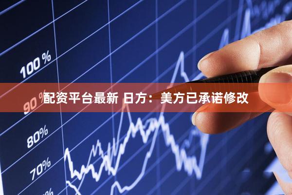 配资平台最新 日方：美方已承诺修改