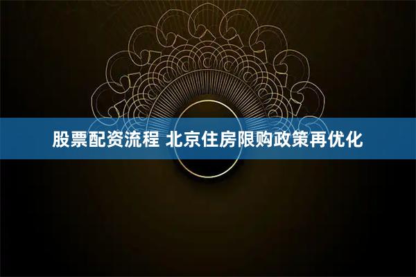 股票配资流程 北京住房限购政策再优化