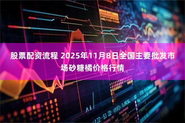 股票配资流程 2025年11月8日全国主要批发市场砂糖橘价格行情