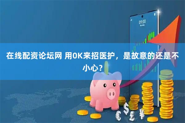 在线配资论坛网 用0K来招医护，是故意的还是不小心？